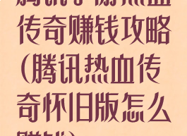 腾讯手游热血传奇赚钱攻略(腾讯热血传奇怀旧版怎么赚钱)