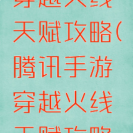 腾讯手游穿越火线天赋攻略(腾讯手游穿越火线天赋攻略视频)
