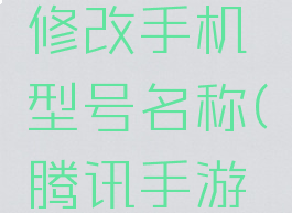 腾讯手游助手如何修改手机型号名称(腾讯手游助手怎么查看改名)