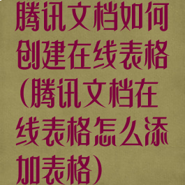 腾讯文档如何创建在线表格(腾讯文档在线表格怎么添加表格)