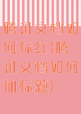 腾讯文档如何标红(腾讯文档如何加标题)