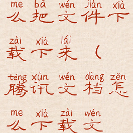 腾讯文档怎么把文件下载下来(腾讯文档怎么下载文件夹)