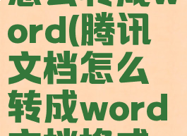 腾讯文档怎么转成word(腾讯文档怎么转成word文档格式不变)