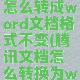 腾讯文档怎么转成word文档格式不变(腾讯文档怎么转换为word格式)