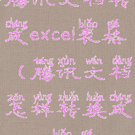 腾讯文档转成excel表格(腾讯文档怎样转换成excel表格)