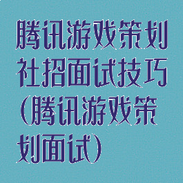 腾讯游戏策划社招面试技巧(腾讯游戏策划面试)