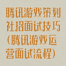 腾讯游戏策划社招面试技巧(腾讯游戏运营面试流程)