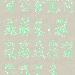 腾讯游戏信用分常见问题解答(腾讯游戏信用分什么意思)
