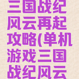 腾讯游戏三国战纪风云再起攻略(单机游戏三国战纪风云再起)