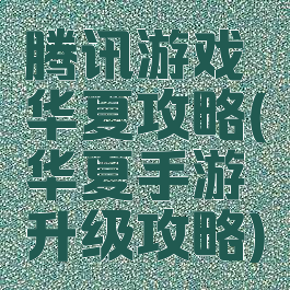 腾讯游戏华夏攻略(华夏手游升级攻略)