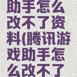 腾讯游戏助手怎么改不了资料(腾讯游戏助手怎么改不了资料卡)