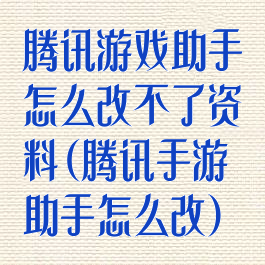 腾讯游戏助手怎么改不了资料(腾讯手游助手怎么改)