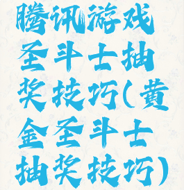 腾讯游戏圣斗士抽奖技巧(黄金圣斗士抽奖技巧)