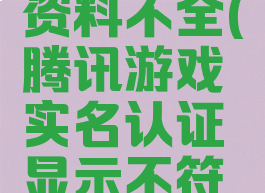 腾讯游戏实名认证资料不全(腾讯游戏实名认证显示不符合更改的条件)