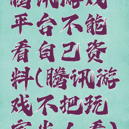 腾讯游戏平台不能看自己资料(腾讯游戏不把玩家当人看)