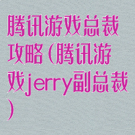 腾讯游戏总裁攻略(腾讯游戏jerry副总裁)