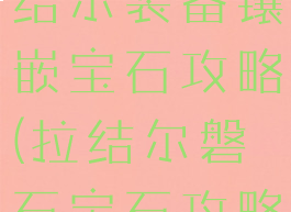 腾讯游戏拉结尔装备镶嵌宝石攻略(拉结尔磐石宝石攻略)