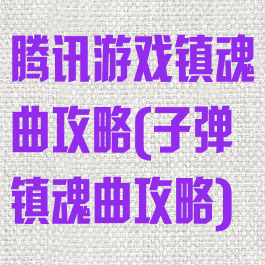 腾讯游戏镇魂曲攻略(子弹镇魂曲攻略)