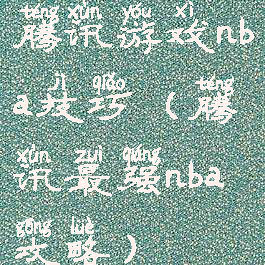 腾讯游戏nba技巧(腾讯最强nba攻略)
