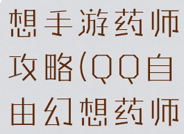 腾讯自由幻想手游药师攻略(QQ自由幻想药师攻略)
