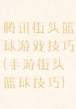 腾讯街头篮球游戏技巧(手游街头篮球技巧)