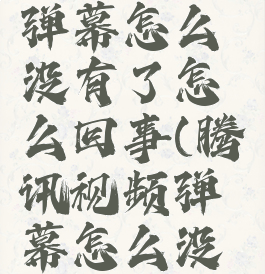 腾讯视频弹幕怎么没有了怎么回事(腾讯视频弹幕怎么没有啦)