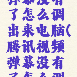 腾讯视频弹幕没有了怎么调出来电脑(腾讯视频弹幕没有了怎么调出来电脑)