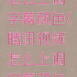 腾讯视频怎么上调字幕颜色(腾讯视频怎么上调字幕颜色呢)