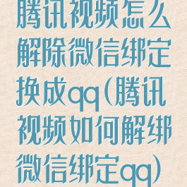 腾讯视频怎么解除微信绑定换成qq(腾讯视频如何解绑微信绑定qq)