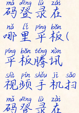 腾讯视频扫码登录在哪里平板(平板腾讯视频手机扫码登录在哪里)