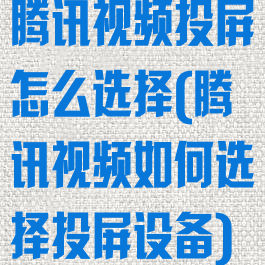 腾讯视频投屏怎么选择(腾讯视频如何选择投屏设备)