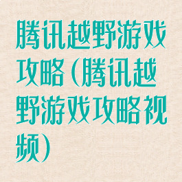 腾讯越野游戏攻略(腾讯越野游戏攻略视频)