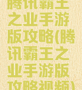 腾讯霸王之业手游版攻略(腾讯霸王之业手游版攻略视频)
