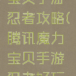 腾讯魔力宝贝手游忍者攻略(腾讯魔力宝贝手游忍者好玩吗)