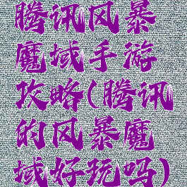 腾讯风暴魔域手游攻略(腾讯的风暴魔域好玩吗)