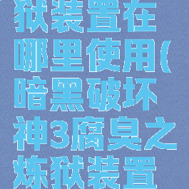 腐臭之炼狱装置在哪里使用(暗黑破坏神3腐臭之炼狱装置怎么用)
