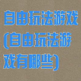自由玩法游戏(自由玩法游戏有哪些)