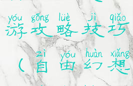 自由幻想手游攻略技巧(自由幻想游戏攻略)