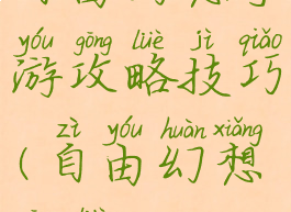 自由幻想手游攻略技巧(自由幻想攻略)
