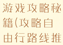 自由行线路游戏攻略秘籍(攻略自由行路线推荐)