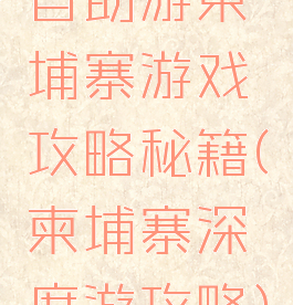 自助游柬埔寨游戏攻略秘籍(柬埔寨深度游攻略)