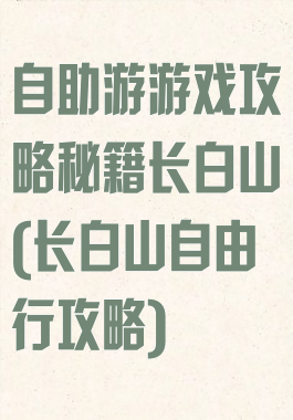 自助游游戏攻略秘籍长白山(长白山自由行攻略)