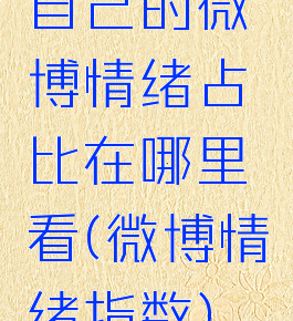 自己的微博情绪占比在哪里看(微博情绪指数)