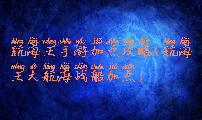 航海王手游加点攻略(航海王大航海战船加点)