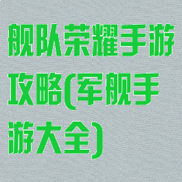 舰队荣耀手游攻略(军舰手游大全)