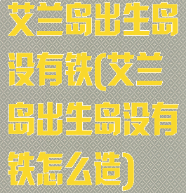 艾兰岛出生岛没有铁(艾兰岛出生岛没有铁怎么造)