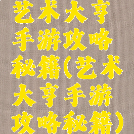 艺术大亨手游攻略秘籍(艺术大亨手游攻略秘籍)