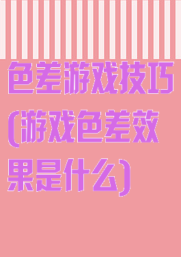 色差游戏技巧(游戏色差效果是什么)
