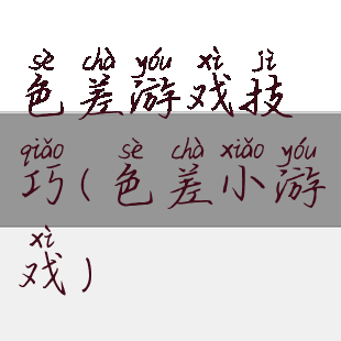 色差游戏技巧(色差小游戏)