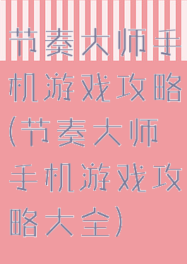 节奏大师手机游戏攻略(节奏大师手机游戏攻略大全)